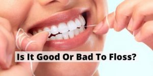 Is It Good Or Bad To Floss? All You Need To Know